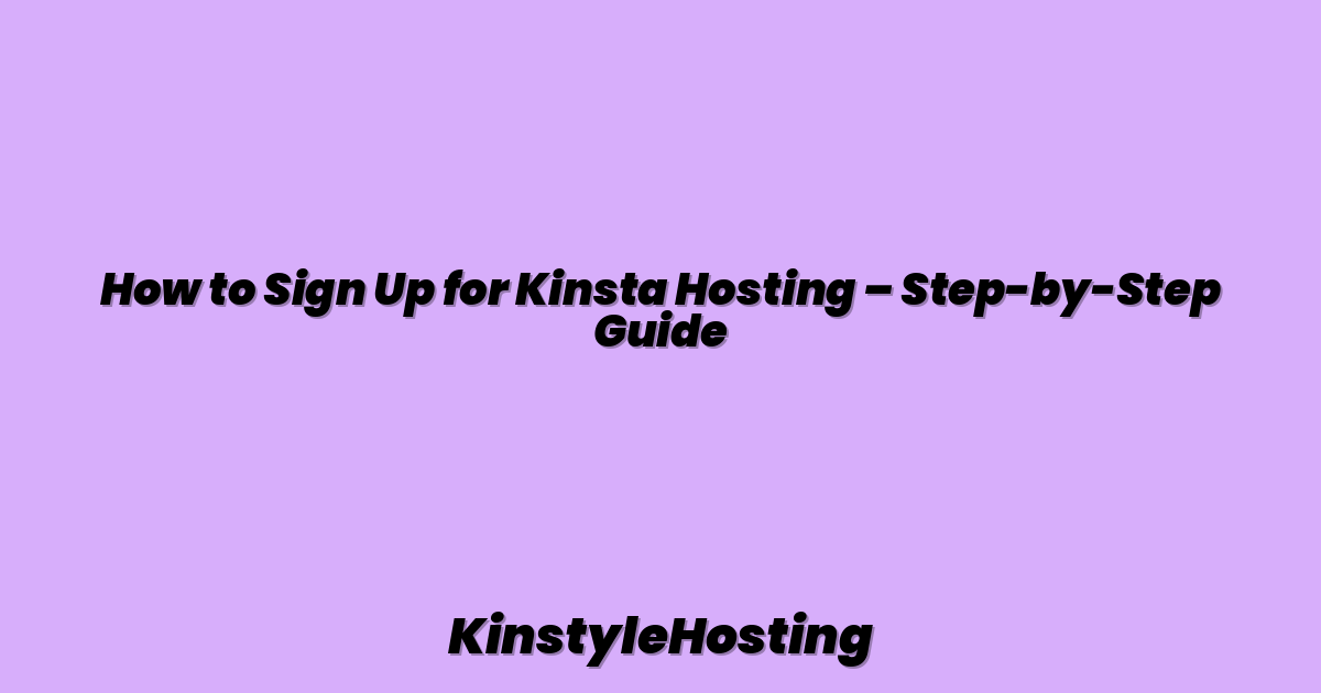 How to Sign Up for Kinsta Hosting – Step-by-Step Guide