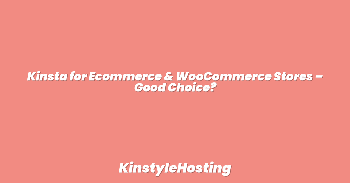 Kinsta for Ecommerce & WooCommerce Stores – Good Choice?