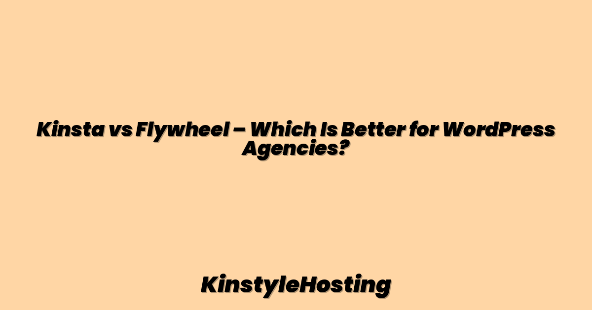 Kinsta vs Flywheel – Which Is Better for WordPress Agencies?